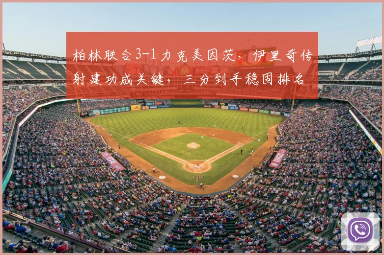 柏林联合3-1力克美因茨,伊里奇传射建功成关键,三分到手稳固排名
