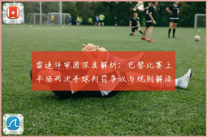 雷速评审团深度解析：巴黎比赛上半场两次手球判罚争议与规则解读