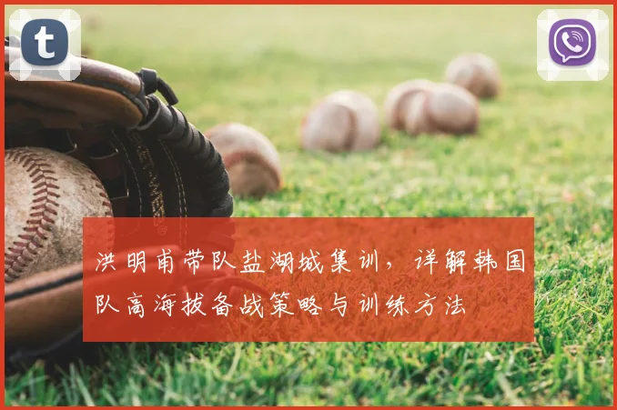 洪明甫带队盐湖城集训，详解韩国队高海拔备战策略与训练方法