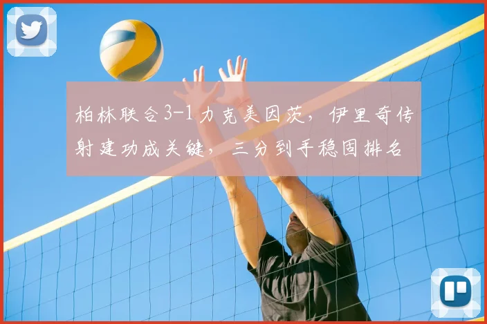 柏林联合3-1力克美因茨，伊里奇传射建功成关键，三分到手稳固排名