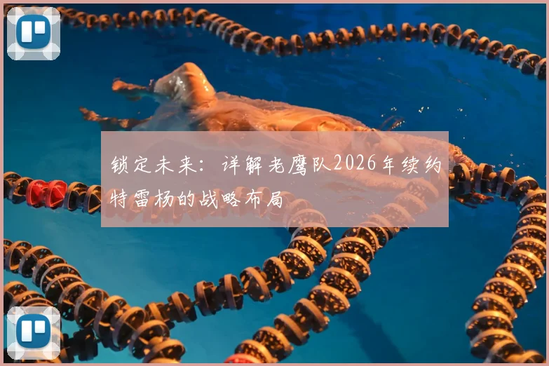 锁定未来:详解老鹰队2026年续约特雷杨的战略布局